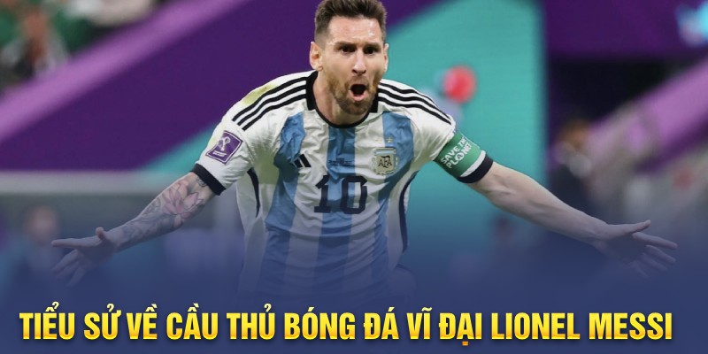 Giới thiệu tiểu sử về cầu thủ bóng đá vĩ đại Lionel Messi