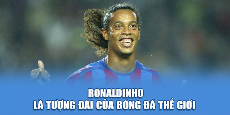 Ronaldinho là tượng đài của bóng đá thế giới 