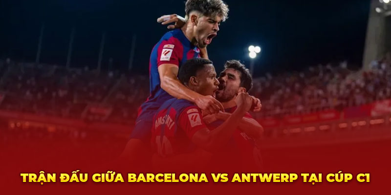 Trận đấu giữa Barcelona vs Antwerp tại Cúp C1