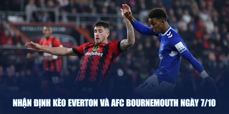 Nhận định kèo Everton và AFC Bournemouth ngày 7/10
