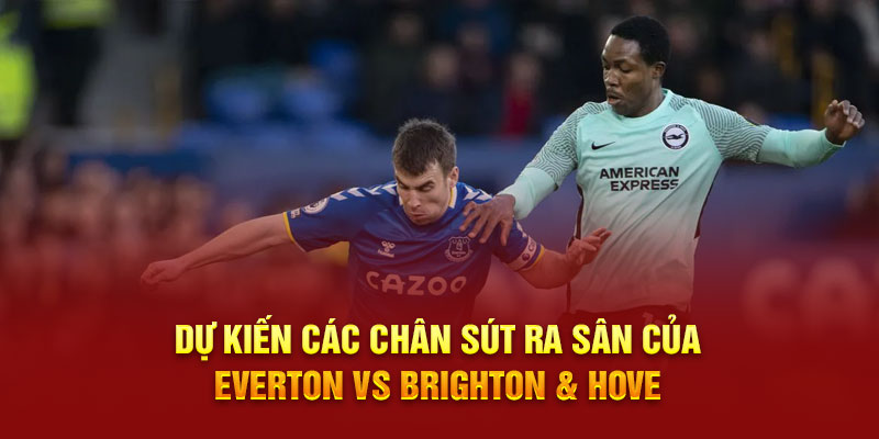 Dự kiến các chân sút ra sân của Everton vs Brighton & Hove